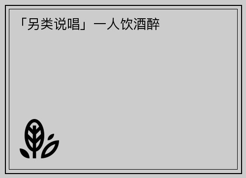 「另类说唱」一人饮酒醉